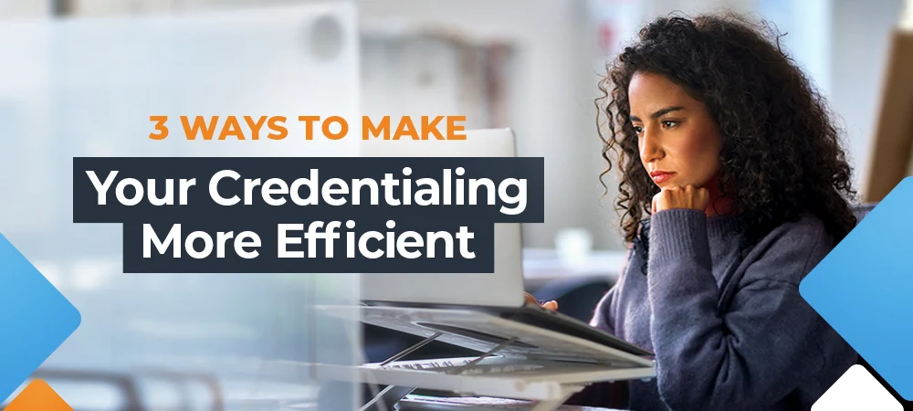 3 ways to make your credentialing more efficient